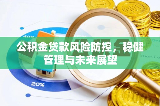 新兴公积金贷款风险防控，稳健管理与未来展望