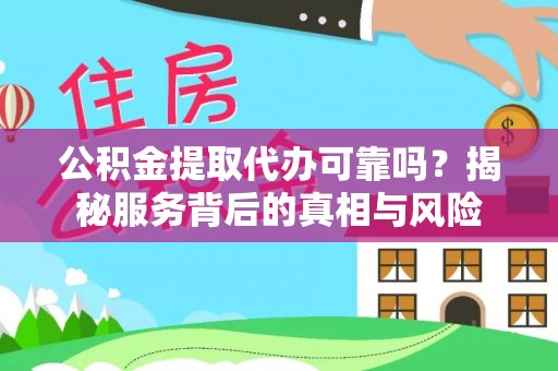 新兴公积金提取代办可靠吗？揭秘服务背后的真相与风险