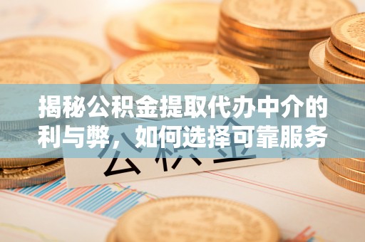 新兴揭秘公积金提取代办中介的利与弊，如何选择可靠服务？