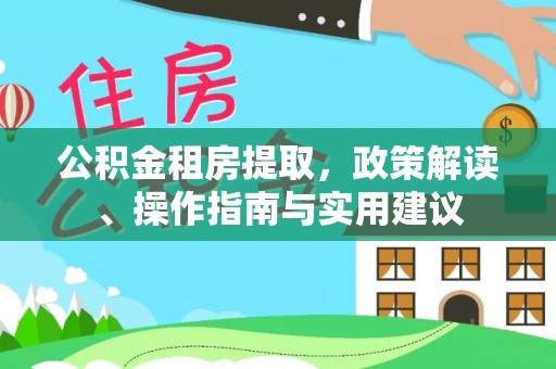 新兴公积金租房提取，政策解读、操作指南与实用建议