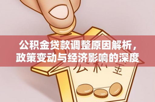 新兴公积金贷款调整原因解析，政策变动与经济影响的深度探讨