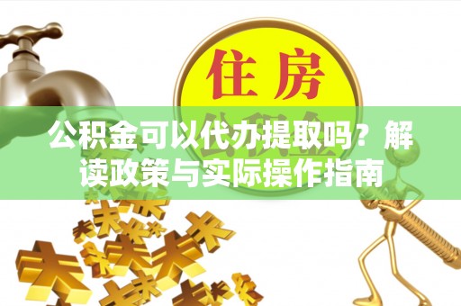新兴公积金可以代办提取吗？解读政策与实际操作指南