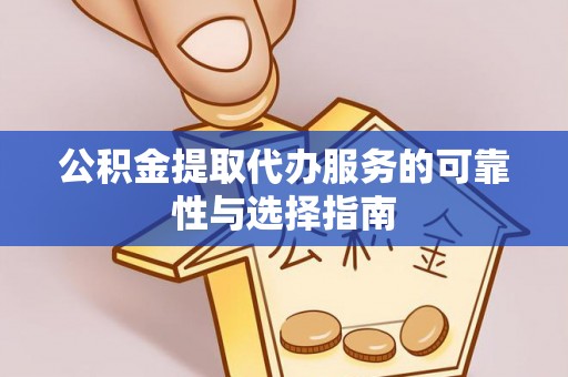 新兴公积金提取代办服务的可靠性与选择指南
