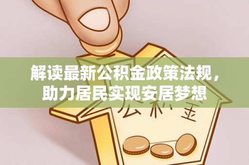 新兴解读最新公积金政策法规，助力居民实现安居梦想