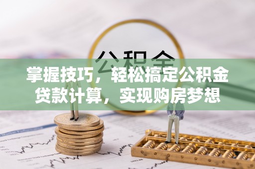 新兴掌握技巧，轻松搞定公积金贷款计算，实现购房梦想