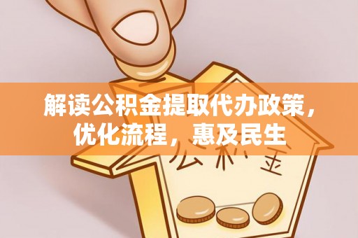 新兴解读公积金提取代办政策，优化流程，惠及民生