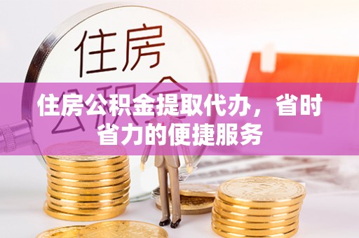 新兴住房公积金提取代办，省时省力的便捷服务