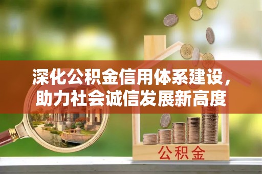 新兴深化公积金信用体系建设，助力社会诚信发展新高度