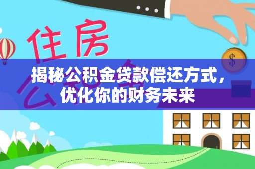 新兴揭秘公积金贷款偿还方式，优化你的财务未来