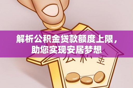 新兴解析公积金贷款额度上限，助您实现安居梦想