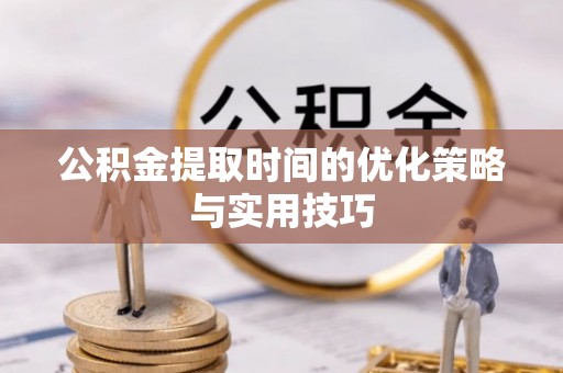 新兴公积金提取时间的优化策略与实用技巧