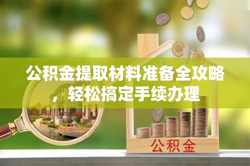 新兴公积金提取材料准备全攻略，轻松搞定手续办理