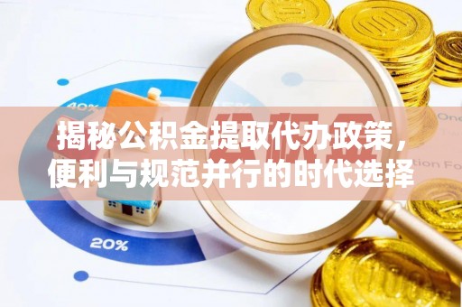 新兴揭秘公积金提取代办政策，便利与规范并行的时代选择
