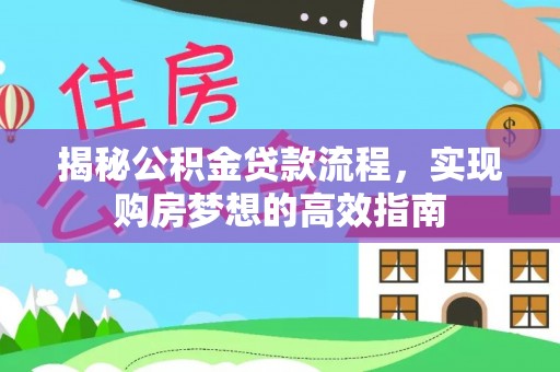 新兴揭秘公积金贷款流程，实现购房梦想的高效指南