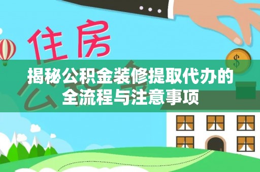 新兴揭秘公积金装修提取代办的全流程与注意事项