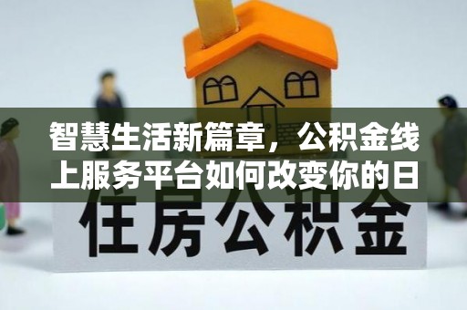 新兴智慧生活新篇章，公积金线上服务平台如何改变你的日常