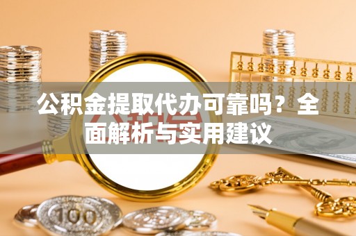 新兴公积金提取代办可靠吗？全面解析与实用建议