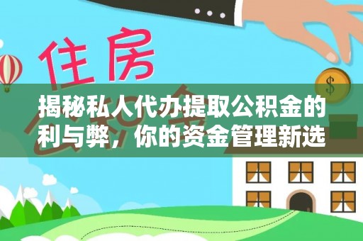 新兴揭秘私人代办提取公积金的利与弊，你的资金管理新选择