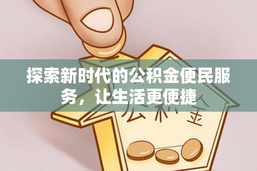 新兴探索新时代的公积金便民服务，让生活更便捷