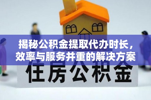 新兴揭秘公积金提取代办时长，效率与服务并重的解决方案