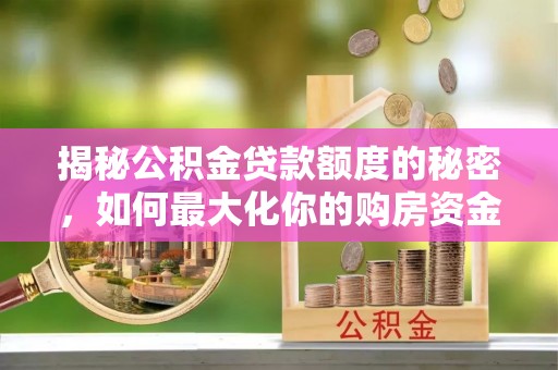 新兴揭秘公积金贷款额度的秘密，如何最大化你的购房资金