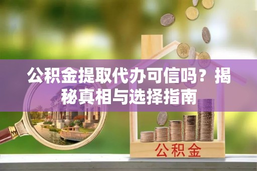 新兴公积金提取代办可信吗？揭秘真相与选择指南