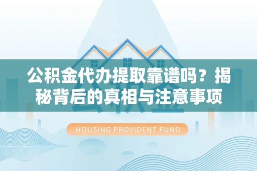 新兴公积金代办提取靠谱吗？揭秘背后的真相与注意事项