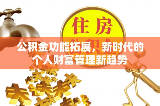 新兴公积金功能拓展，新时代的个人财富管理新趋势