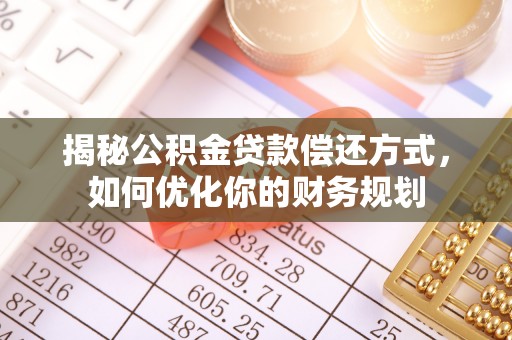 新兴揭秘公积金贷款偿还方式，如何优化你的财务规划