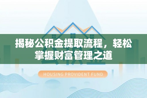 新兴揭秘公积金提取流程，轻松掌握财富管理之道
