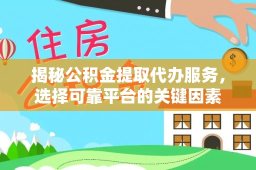 新兴揭秘公积金提取代办服务，选择可靠平台的关键因素