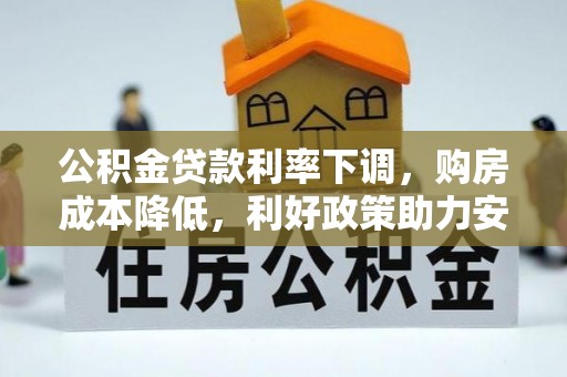 新兴公积金贷款利率下调，购房成本降低，利好政策助力安居梦想