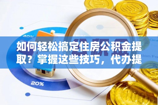 新兴如何轻松搞定住房公积金提取？掌握这些技巧，代办提取住房公积金不再难
