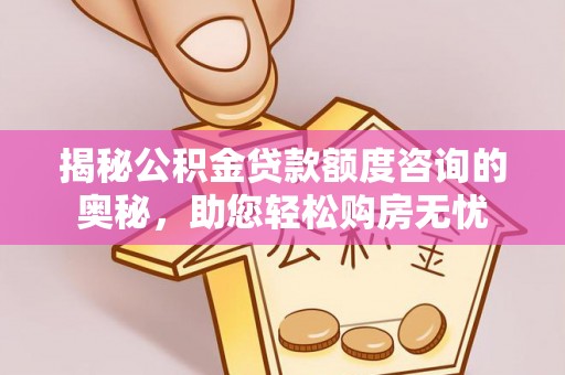 新兴揭秘公积金贷款额度咨询的奥秘，助您轻松购房无忧