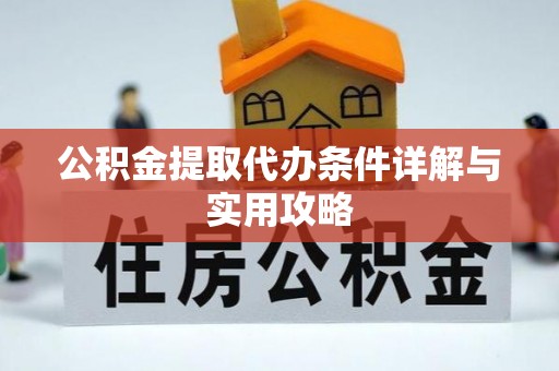 新兴公积金提取代办条件详解与实用攻略