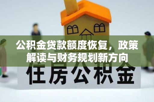 新兴公积金贷款额度恢复，政策解读与财务规划新方向