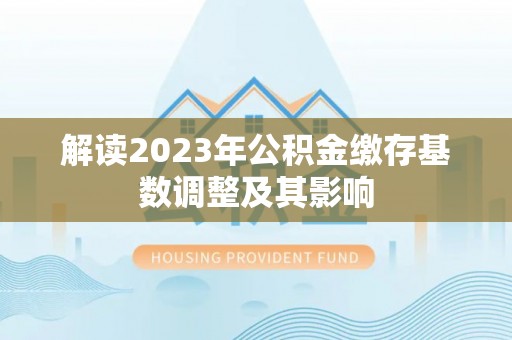 新兴解读2023年公积金缴存基数调整及其影响