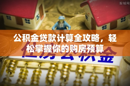 新兴公积金贷款计算全攻略，轻松掌握你的购房预算
