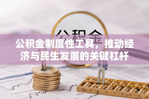 新兴公积金制度性工具，推动经济与民生发展的关键杠杆