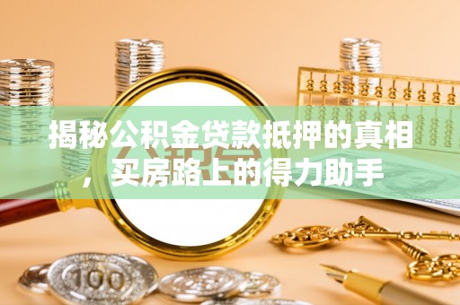 新兴揭秘公积金贷款抵押的真相，买房路上的得力助手