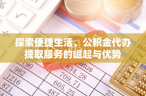 新兴探索便捷生活，公积金代办提取服务的崛起与优势