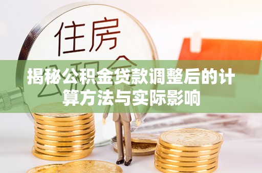 新兴揭秘公积金贷款调整后的计算方法与实际影响