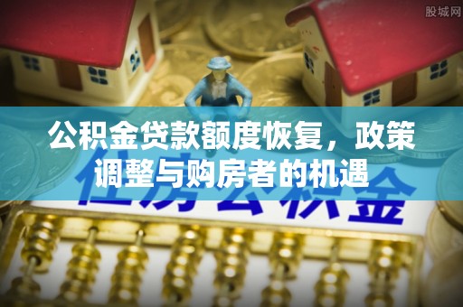新兴公积金贷款额度恢复，政策调整与购房者的机遇