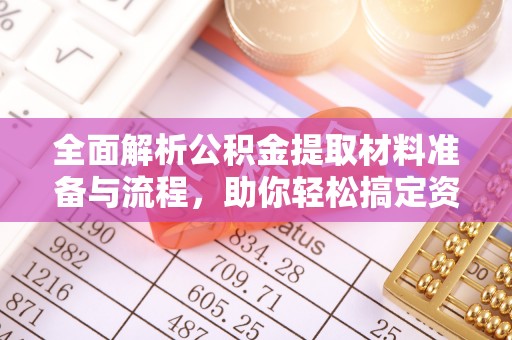 新兴全面解析公积金提取材料准备与流程，助你轻松搞定资金提取