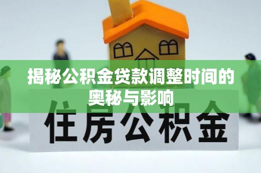 新兴揭秘公积金贷款调整时间的奥秘与影响