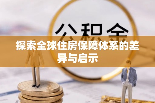 新兴探索全球住房保障体系的差异与启示