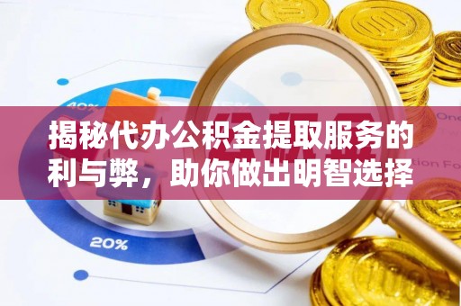 新兴揭秘代办公积金提取服务的利与弊，助你做出明智选择