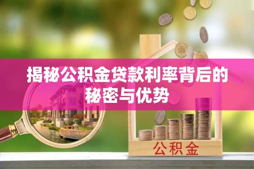 新兴揭秘公积金贷款利率背后的秘密与优势