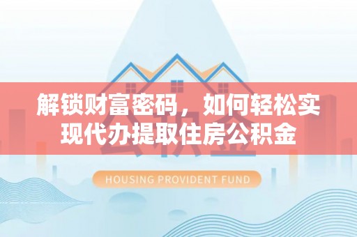 新兴解锁财富密码，如何轻松实现代办提取住房公积金