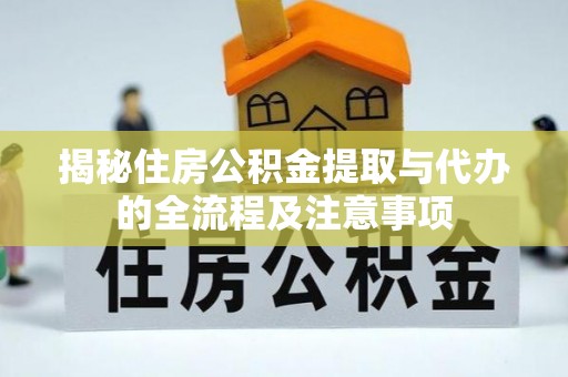 新兴揭秘住房公积金提取与代办的全流程及注意事项